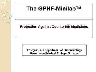 The GPHF-Minilab™
Protection Against Counterfeit Medicines
Postgraduate Department of Pharmacology
Government Medical College, Srinagar
 
