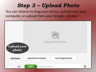 Step 3 – Upload Photo
You can choose to drag your photo, upload from your
computer, or upload from your Google+ photos.
 