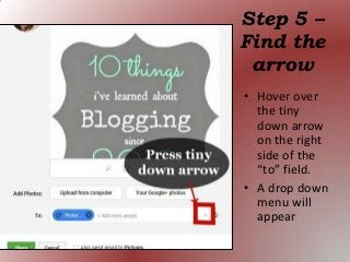 • Hover over
the tiny
down arrow
on the right
side of the
“to” field.
• A drop down
menu will
appear
Step 5 –
Find the
arrow
 