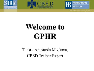 Welcome to
GPHR
Tutor - Anastasia Mizitova,
CBSD Trainer Expert
 
