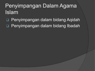 Penyimpangan Dalam Agama
Islam
   Penyimpangan dalam bidang Aqidah
   Penyimpangan dalam bidang Ibadah
 