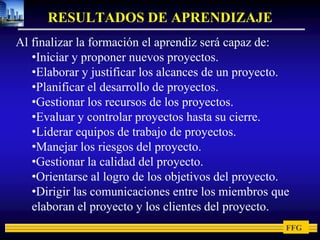 RESULTADOS DE APRENDIZAJEAl finalizar la formación el aprendiz será capaz de: Iniciar y proponer nuevos proyectos.
