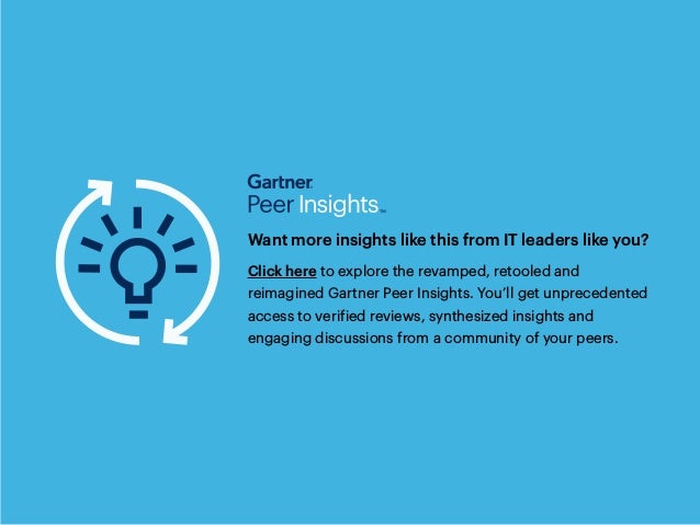 Want more insights like this from IT leaders like you?
Click here to explore the revamped, retooled and
reimagined Gartner Peer Insights. You’ll get unprecedented
access to verified reviews, synthesized insights and
engaging discussions from a community of your peers.
 