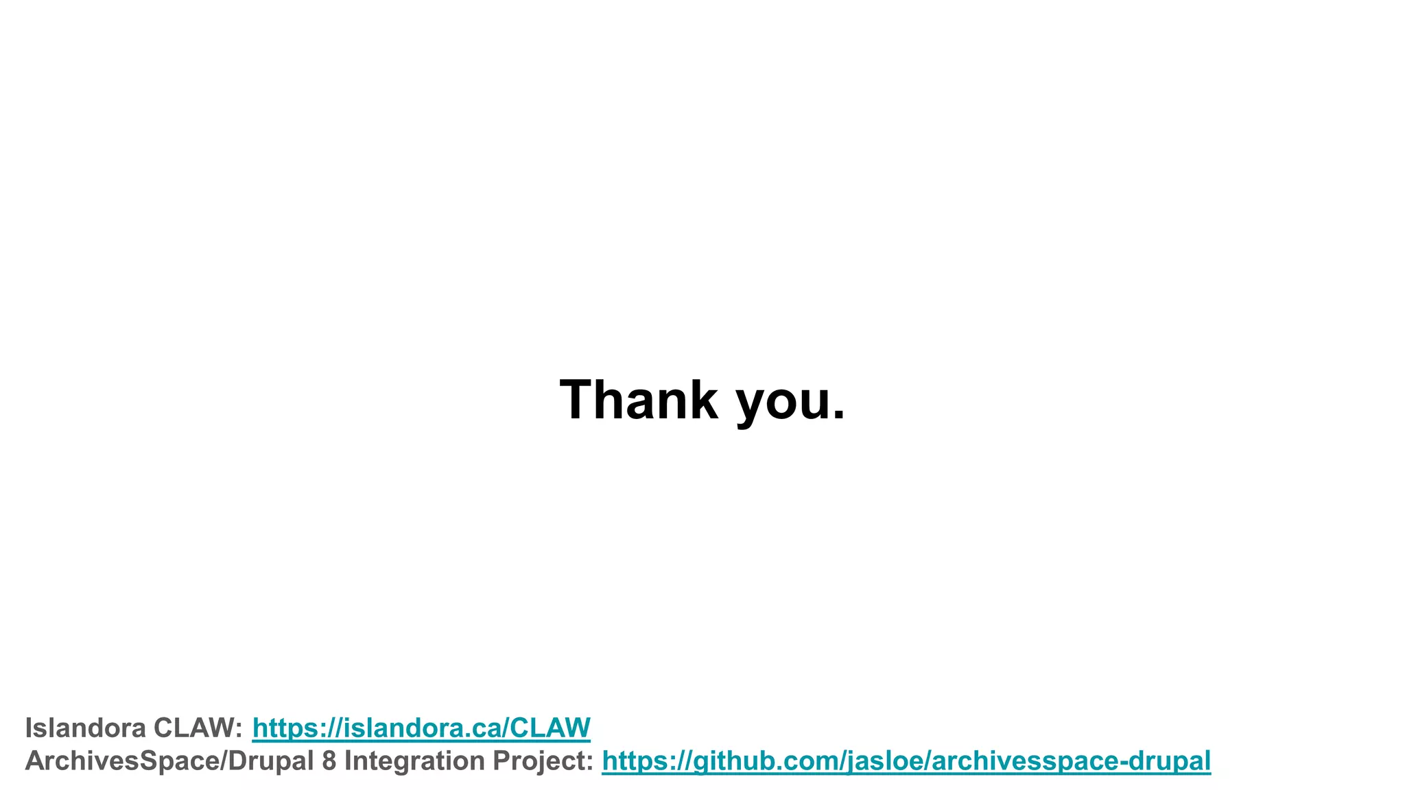 Thank you.
Islandora CLAW: https://islandora.ca/CLAW
ArchivesSpace/Drupal 8 Integration Project: https://github.com/jasloe/archivesspace-drupal