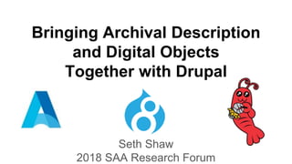 Bringing Archival Description
and Digital Objects
Together with Drupal
Seth Shaw
2018 SAA Research Forum
 