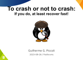 To crash or not to crash:
If you do, at least recover fast!
Guilherme G. Piccoli
2023-08-26 / Fosforums
1
 