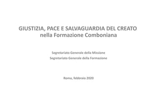 GIUSTIZIA, PACE E SALVAGUARDIA DEL CREATO
nella Formazione Comboniana
Segretariato Generale della Missione
Segretariato Generale della Formazione
Roma, febbraio 2020
 