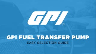 GPI FUEL TRANSFER PUMP
EASY SELECTION GUIDE
 