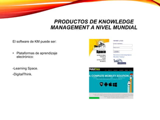 PRODUCTOS DE KNOWLEDGE
MANAGEMENT A NIVEL MUNDIAL
El software de KM puede ser:
• Plataformas de aprendizaje
electrónico:
-Learning Space.
-DigitalThink.
 