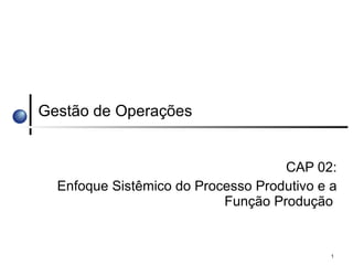 Gestão de Operações CAP 02: Enfoque Sistêmico do Processo Produtivo e a Função Produção  