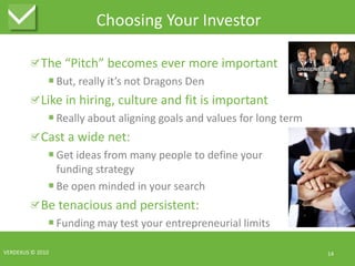 Choosing Your InvestorThe “Pitch” becomes ever more importantBut, really it’s not Dragons DenLike in hiring, culture and fit is importantReally about aligning goals and values for long termCast a wide net:Get ideas from many people to define yourfunding strategyBe open minded in your searchBe tenacious and persistent:Funding may test your entrepreneurial limitsVERDEXUS © 201014