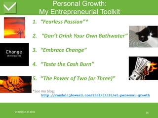 Personal Growth:My Entrepreneurial Toolkit“Fearless Passion”*“Don’t Drink Your Own Bathwater”“Embrace Change”“Taste the Cash Burn”“The Power of Two (or Three)”*See my blog:http://randalljhoward.com/2008/07/10/et-personal-growthVERDEXUS © 20101616