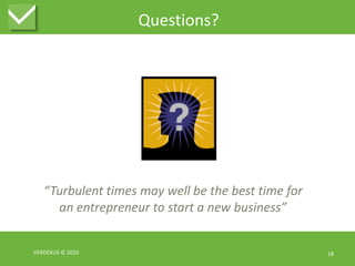 Questions?VERDEXUS © 201018“Turbulent times may well be the best time for an entrepreneur to start a new business”