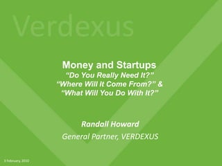 Money and Startups“Do You Really Need It?”“Where Will It Come From?” &“What Will You Do With It?” Randall Howard General Partner, VERDEXUS 