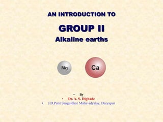 ©HOPTON
AN INTRODUCTION TO
GROUP II
Alkaline earths
• By
• Dr. A. S. Dighade
• J.D.Patil Sanguldkar Mahavidyalay, Daryapur
 