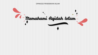 Memahami Aqidah Islam
GPIM1022 PENDIDIKAN ISLAM
 