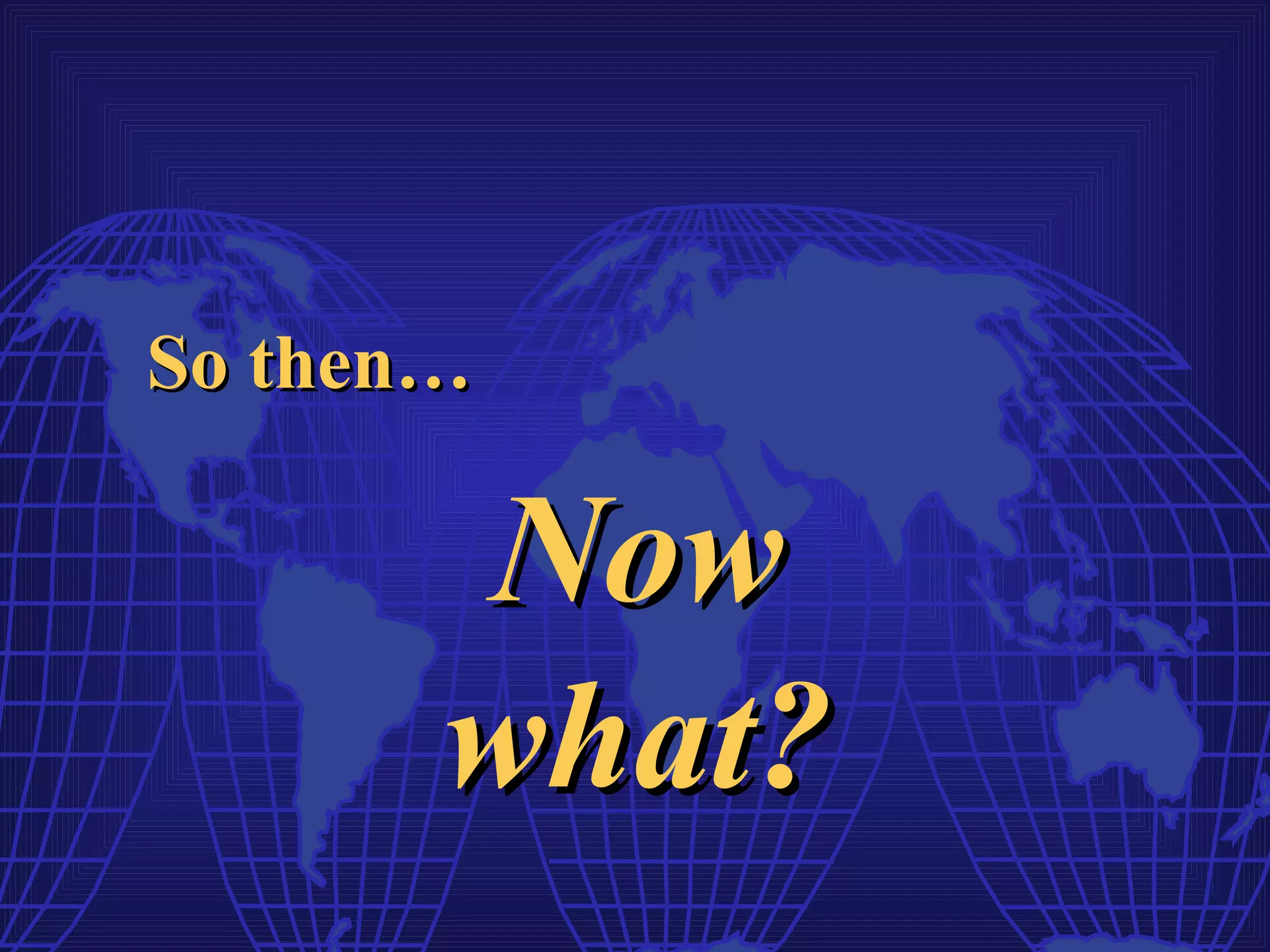 So then…

       Now
       what?
 