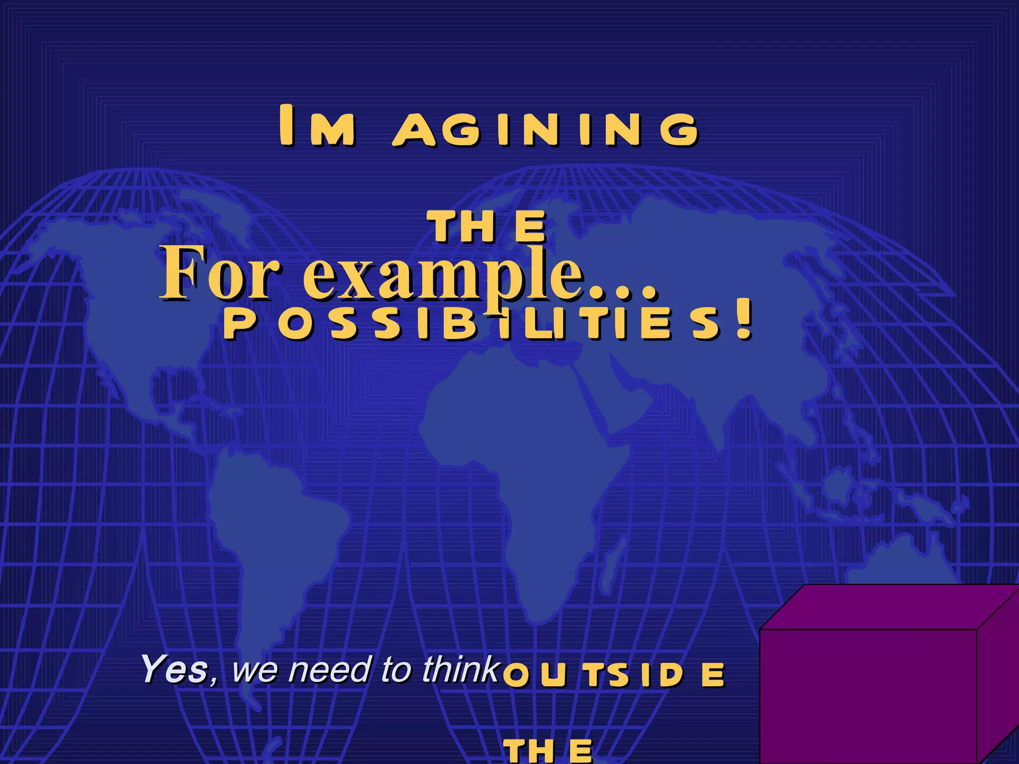 I m ag i n i n g
           th e
 For example…
  p o s s i b i li ti e s !



Yes , we need to think   o u ts i d e
                         th e
 