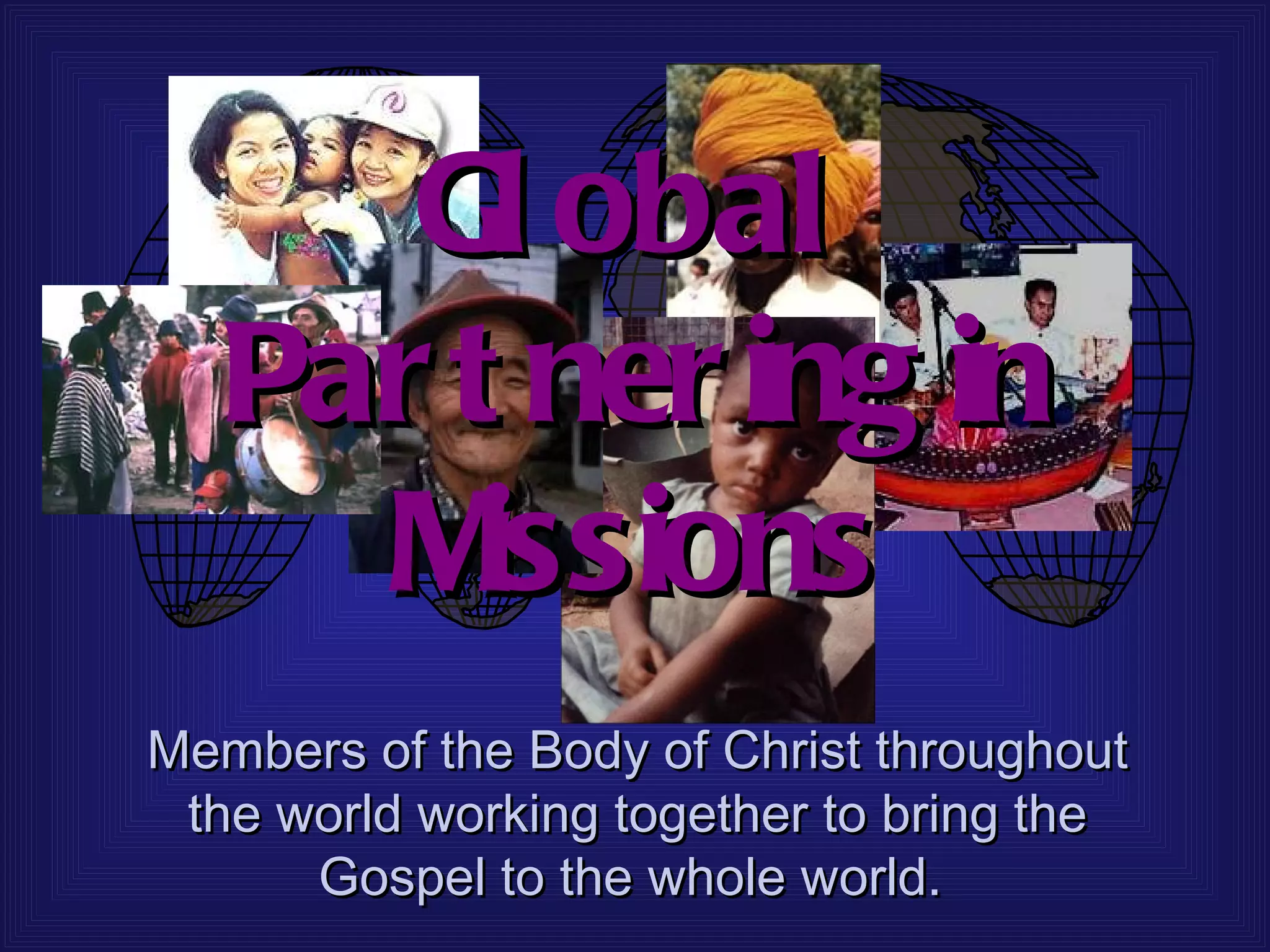 Gl obal
   Par t ner ing in
     M  issions
Members of the Body of Christ throughout
 the world working together to bring the
      Gospel to the whole world.
 