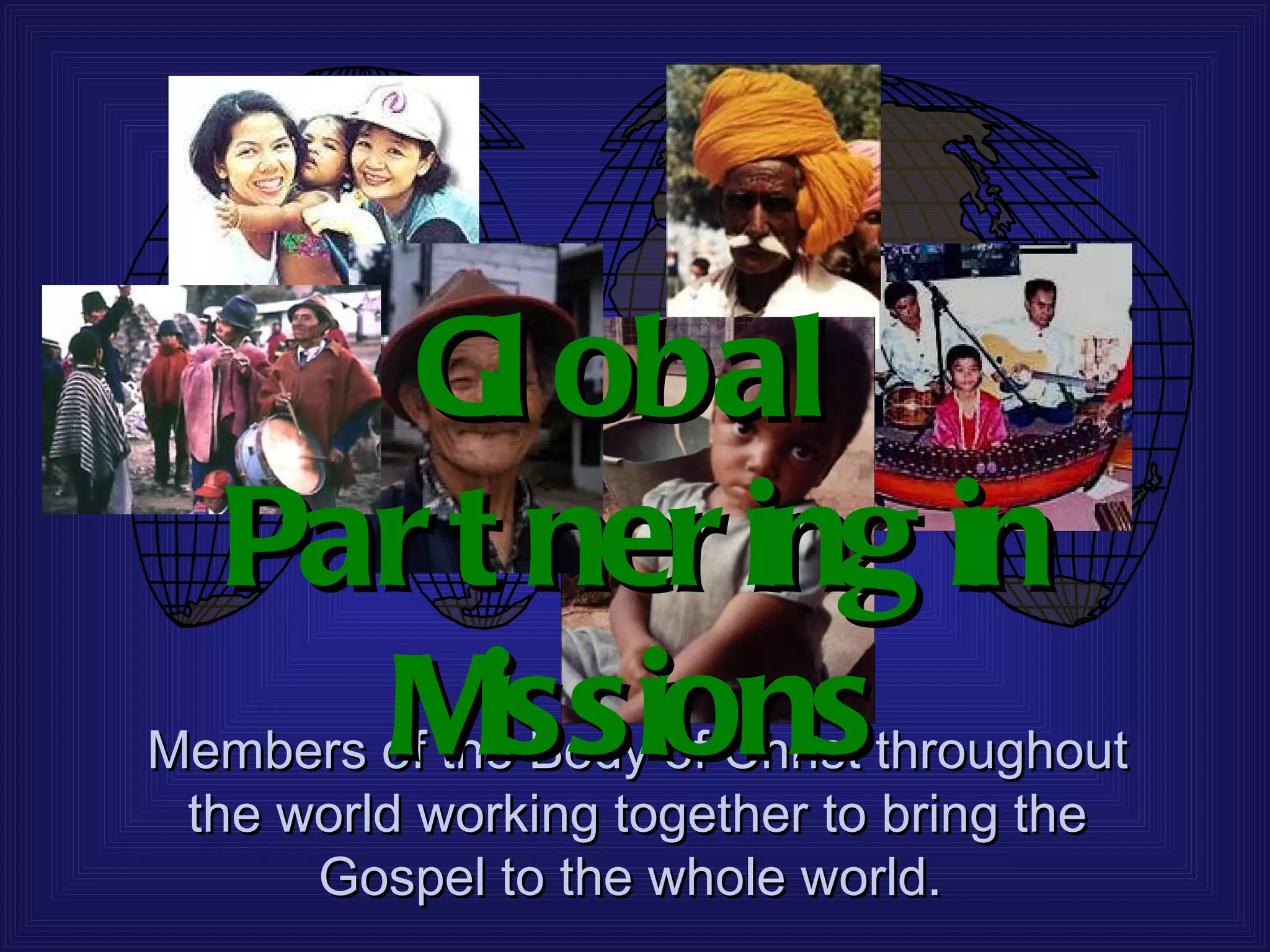 Gl obal
   Par t ner ing in
     M  issions
Members of the Body of Christ throughout
 the world working together to bring the
      Gospel to the whole world.
 