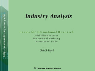Industry Analysis Basics for International Research Global Perspectives International Marketing International Trade Ruth A. Pagell © 