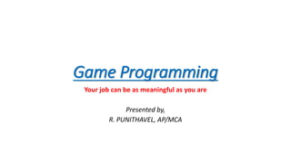 Game Programming
Your job can be as meaningful as you are
Presented by,
R. PUNITHAVEL, AP/MCA
 