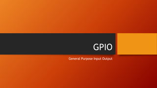 GPIO
General Purpose Input Output
 
