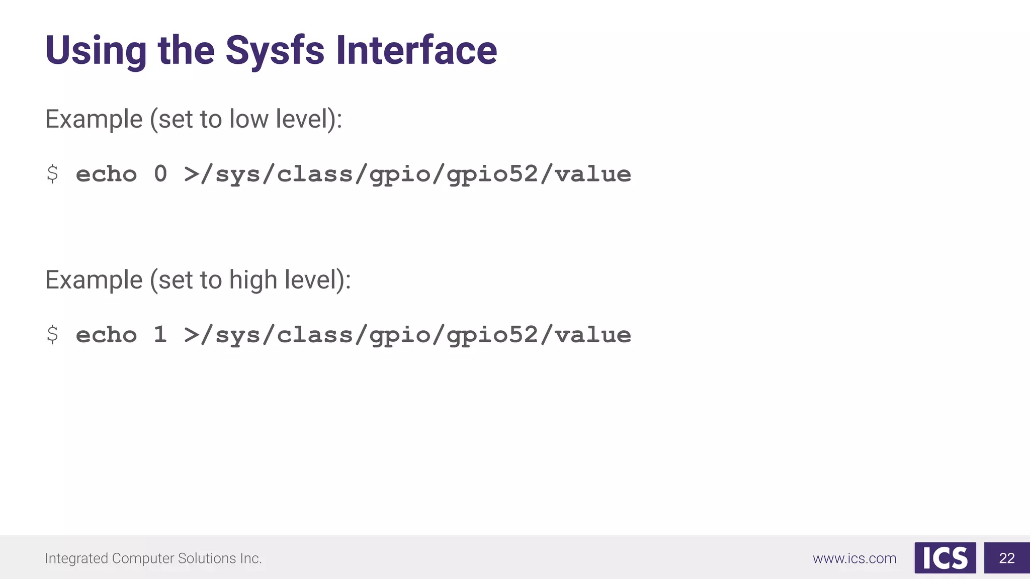 Using the Sysfs Interface
Example (set to low level):
$ echo 0 >/sys/class/gpio/gpio52/value
Example (set to high level):
$ echo 1 >/sys/class/gpio/gpio52/value
22
 