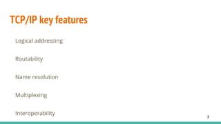TCP/IP key features
Logical addressing
Routability
Name resolution
Multiplexing
Interoperability
7
 