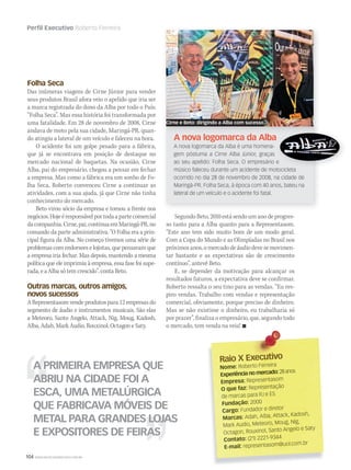 104 WWW.MUSICAEMERCADO.COM.BR
Perfil Executivo Roberto Ferreira
Folha Seca
Das inúmeras viagens de Cirne Júnior para vender
seus produtos Brasil afora veio o apelido que iria ser
a marca registrada do dono da Alba por todo o País:
“Folha Seca”. Mas essa história foi transformada por
uma fatalidade. Em 28 de novembro de 2008, Cirne
andava de moto pela sua cidade, Maringá-PR, quan-
do atingiu a lateral de um veículo e faleceu na hora.
O acidente foi um golpe pesado para a fábrica,
que já se encontrava em posição de destaque no
mercado nacional de baquetas. Na ocasião, Cirne
Alba, pai do empresário, chegou a pensar em fechar
a empresa. Mas como a fábrica era um sonho de Fo-
lha Seca, Roberto convenceu Cirne a continuar as
atividades, com a sua ajuda, já que Cirne não tinha
conhecimento do mercado.
Beto virou sócio da empresa e tomou a frente nos
negócios.Hojeéresponsávelportodaapartecomercial
dacompanhia.Cirne,pai,continuaemMaringá-PR,no
comando da parte administrativa. “O Folha era a prin-
cipal figura da Alba. No começo tivemos uma série de
problemas com endorsees e lojistas, que pensavam que
a empresa iria fechar. Mas depois, mantendo a mesma
política que ele imprimiu à empresa, essa fase foi supe-
rada, e a Alba só tem crescido”, conta Beto.
Outras marcas, outros amigos,
novos sucessos
A Representasom vende produtos para 12 empresas do
segmento de áudio e instrumentos musicais. São elas
a Meteoro, Santo Angelo, Attack, Nig, Moug, Kadosh,
Alba, Adah, Mark Audio, Rouxinol, Octagon e Saty.
Segundo Beto, 2010 está sendo um ano de progres-
so tanto para a Alba quanto para a Representasom.
“Este ano tem sido muito bom de um modo geral.
Com a Copa do Mundo e as Olimpíadas no Brasil nos
próximosanos,omercadodeáudiodevesemovimen-
tar bastante e as expectativas são de crescimento
contínuo”, antevê Beto.
E, se depender da motivação para alcançar os
resultados futuros, a expectativa deve se confirmar.
Roberto ressalta o seu tino para as vendas. “Eu res-
piro vendas. Trabalho com vendas e representação
comercial, obviamente, porque preciso de dinheiro.
Mas se não existisse o dinheiro, eu trabalharia só
por prazer”, finaliza o empresário, que, segundo todo
o mercado, tem venda na veia! 
A nova logomarca da Alba
A nova logomarca da Alba é uma homena-
gem póstuma a Cirne Alba Júnior, graças
ao seu apelido: Folha Seca. O empresário e
músico faleceu durante um acidente de motocicleta
ocorrido no dia 28 de novembro de 2008, na cidade de
Maringá-PR. Folha Seca, à época com 40 anos, bateu na
lateral de um veículo e o acidente foi fatal.
Raio X ExecutivoRaio X Executivo
Nome: Roberto Ferreira
Experiência no mercado:28anos
Empresa: Representasom
O que faz: Representação
de marcas para RJ e ES
Fundação: 2000
Cargo: Fundador e diretor
Marcas: Adah, Alba, Attack, Kadosh,
Mark Audio, Meteoro, Moug, Nig,
Octagon, Rouxinol, Santo Angelo e Saty
Contato: (21) 2221-9344
E-mail: representasom@uol.com.br
A PRIMEIRA EMPRESA QUE
ABRIU NA CIDADE FOI A
ESCA, UMA METALÚRGICA
QUE FABRICAVA MÓVEIS DE
METAL PARA GRANDES LOJAS
E EXPOSITORES DE FEIRAS
A nova logomarca da Alba
ao seu apelido: Folha Seca. O empresário e
músico faleceu durante um acidente de motocicleta
Cirne e Beto: dirigindo a Alba com sucesso
mm50_perfil.indd 104 04/09/2010 12:17:41
 