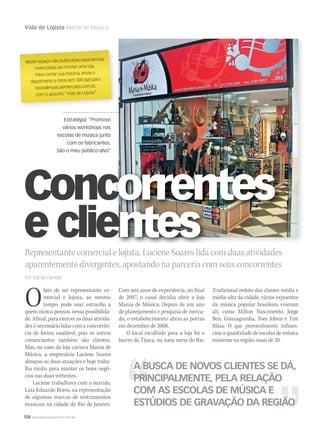 108 WWW.MUSICAEMERCADO.COM.BR
Vida de Lojista Mania de Música
Estratégia: “Promovo
vários workshops nas
escolas de música junto
com os fabricantes.
São o meu público-alvo”
Representante comercial e lojista, Luciene Soares lida com duas atividades
aparentemente divergentes, apostando na parceria com seus concorrentes
Por Itamar Dantas
Ofato de ser representante co-
mercial e lojista, ao mesmo
tempo, pode soar estranho a
quem nunca pensou nessa possibilida-
de. Afinal, para exercer as duas ativida-
des é necessário lidar com a concorrên-
cia de forma saudável, pois os outros
comerciantes também são clientes.
Mas, no caso da loja carioca Mania de
Música, a empresária Luciene Soares
abraçou as duas atuações e hoje traba-
lha muito para manter os bons negó-
cios nas duas vertentes.
Luciene trabalhava com o marido,
Luiz Eduardo Bravo, na representação
de algumas marcas de instrumentos
musicais na cidade do Rio de Janeiro.
Neste espaço são publicadas experiências
vivenciadas ao montar uma loja.
Para contar sua história, envie o
depoimento e fotos (em 300 dpi) para
texto@musicaemercado.com.br,
com o assunto “Vida de Lojista”
A BUSCA DE NOVOS CLIENTES SE DÁ,
PRINCIPALMENTE, PELA RELAÇÃO
COM AS ESCOLAS DE MÚSICA E
ESTÚDIOS DE GRAVAÇÃO DA REGIÃO
Com seis anos de experiência, no final
de 2007, o casal decidiu abrir a loja
Mania de Música. Depois de um ano
de planejamento e pesquisa de merca-
do, o estabelecimento abriu as portas
em dezembro de 2008.
O local escolhido para a loja foi o
bairro da Tijuca, na zona norte do Rio.
Tradicional reduto das classes média e
média-alta da cidade, vários expoentes
da música popular brasileira viveram
ali, como Milton Nascimento, Jorge
Ben, Gonzaguinha, Tom Jobim e Tim
Maia. O que provavelmente influen-
ciou a quantidade de escolas de música
existente na região: mais de 20.
Concorrentes
e clientese cliee clientesntesntesntesntesntesntesntesntes
ConcConcConcorrentesorrentesConcorrentesConcConcorrentesConc
e cliee cliee cliee clientesntes
mm50_vidadelojista.indd 108 04/09/2010 11:27:55
 