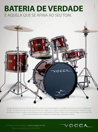 MKTWM
Conheça nossos produtos. www.vogga.com.br
Faça o seu pedido: (31) 3306-9300
A Vogga apresenta a linha de baterias ideal para o músico que exige qualidade e sonoridade. Disponível em quatro configurações
(bumbo 18, bumbo 20 e duas versões com bumbo 22) e quatro cores, a bateria Vogga foi desenvolvida para se encaixar no estilo
individual do músico. E ainda tem mais: destaca-se pela sua facilidade de afinação. Experimente a bateria Vogga, uma companheira
para músicos iniciantes e uma máquina na mão de quem entende do assunto.
10.032/MKT
BATERIA DEVERDADE
É AQUELA QUE SE AFINA AO SEU TOM.
VPD901
mm50_completa.indd 19 04/09/2010 20:05:15
 