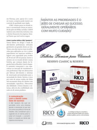 Untitled-1 1 18/6/2010 13:41:40
Internacional BC Speakers
em Florença, pois, apesar de o custo
ser maior, a empresa pode manter um
controle de qualidade mais rígido.
A BC compra peças no mundo in-
teiro e recentemente entrou no merca-
do de ações em Milão, na Itália. A MM
realizou uma entrevista exclusiva com
o diretor financeiro da empresa, Simo-
ne Pratesi, que você vai ler a seguir.
Como o senhor define a BC Speakers?
Somos líderes em design e venda de
alto-falantes profissionais, utilizados
geralmente em grandes shows ao vivo.
Temos uma das marcas mais reconhe-
cidas para aplicações ao vivo e somos
especialistas em sonorizar estádios e
lugares com capacidade para receber
de 20 mil até 130 mil pessoas. Somos a
número um no mundo devido à nossa
história, que começou depois da Se-
gundaGuerraMundial.Apartirdaque-
le momento começamos a nos espe-
cializar no mercado de transdutores e
som profissional. Hoje nos destacamos
por fabricar alto-falantes e sistemas
de sonorização personalizados para a
necessidade do cliente. Setenta e cinco
por cento de nossas vendas são feitas
sob encomenda direta de clientes com
necessidades específicas. Oferecemos
alta fidelidade e ótimos falantes e sis-
temas, além de alta credibilidade com
cada um de nossos produtos.
A comunicação
com o cliente como
base do sucesso
A BC Speakers não quer ser
percebida como uma empresa
grande e inacessível, já que isso
vai contra sua política e forma de
trabalho. Eles consideram que a
sugestão de um cliente pode re-
sultar em inovação — a proximi-
dade e o respeito ao cliente são
objetivos da empresa.
MANTER AS PRIORIDADES É O
JEITO DE CHEGAR AO SUCESSO.
GERALMENTE OPERAMOS
COM MUITO CUIDADO
mm50_internacional.indd 53 03/09/2010 22:20:03
 