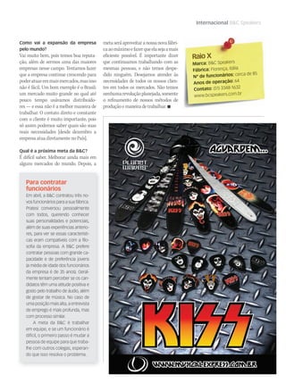 WWW.MUSICAEMERCADO.COM.BR 55
Internacional BC Speakers
Raio XRaio X
Marca: BC Speakers
Fábrica: Florença, Itália
Nº de funcionários: cerca de 85
Anos de operação: 64
Contato: (51) 3348-1632
www.bcspeakers.com.br
Teaser Kiss.indd 1 18/8/2010 13:35:48
Para contratar
funcionários
Em abril, a BC contratou três no-
vos funcionários para a sua fábrica.
Pratesi conversou pessoalmente
com todos, querendo conhecer
suas personalidades e potenciais,
além de suas experiências anterio-
res, para ver se essas característi-
cas eram compatíveis com a filo-
sofia da empresa. A BC prefere
contratar pessoas com grande ca-
pacidade e de preferência jovens
(a média de idade dos funcionários
da empresa é de 35 anos). Geral-
mente tentam perceber se os can-
didatos têm uma atitude positiva e
gosto pelo trabalho de áudio, além
de gostar de música. No caso de
uma posição mais alta, a entrevista
de emprego é mais profunda, mas
com processo similar.
A meta da BC é trabalhar
em equipe, e se um funcionário é
difícil, o primeiro passo é mudar a
pessoa de equipe para que traba-
lhe com outros colegas, esperan-
do que isso resolva o problema.
Como vai a expansão da empresa
pelo mundo?
Vai muito bem, pois temos boa reputa-
ção, além de sermos uma das maiores
empresas nesse campo. Tentamos fazer
que a empresa continue crescendo para
poderatuaremmaismercados,masisso
não é fácil. Um bom exemplo é o Brasil:
um mercado muito grande no qual até
pouco tempo usávamos distribuido-
res — e essa não é a melhor maneira de
trabalhar. O contato direto e constante
com o cliente é muito importante, pois
só assim podemos saber quais são suas
reais necessidades [desde dezembro a
empresa atua diretamente no País].
Qual é a próxima meta da BC?
É difícil saber. Melhorar ainda mais em
alguns mercados do mundo. Depois, a
metaseráaproveitaranossanovafábri-
caaomáximoefazerqueelasejaamais
eficiente possível. É importante dizer
que continuamos trabalhando com as
mesmas pessoas, e não temos despe-
dido ninguém. Desejamos atender às
necessidades de todos os nossos clien-
tes em todos os mercados. Não temos
nenhumarevoluçãoplanejada,somente
o refinamento de nossos métodos de
produçãoemaneiradetrabalhar.
mm50_internacional.indd 55 03/09/2010 22:20:35
 