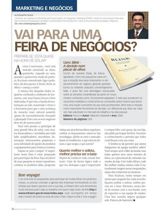56 WWW.MUSICAEMERCADO.COM.BR
VAI PARA UMA
FEIRA DE NEGÓCIOS?
VAI PARA UMA
FEIRA DE NEGÓCIOS?
VAI PARA UMA
é baterista, pós-graduado em Marketing pela Escola Superior de Propaganda e Marketing (ESPM) e mestre em Comunicação e Mercados.
Além de lecionar Planejamento Estratégico na Universidade Anhembi Morumbi, é autor do livro Dominando Estratégias e Negócios.
Site: www.marketingenegocios.com.br
ALESSANDRO SAADE
MARKETING E NEGÓCIOS
PREPARE-SE: ESTÁ QUASE
NA HORA DE SOLAR!
Acena é recorrente... você está
sentado assistindo ao show,
quietinho, viajando no som,
quando o guitarrista muda de postu-
ra, fica mais concentrado, liga a peda-
leira, dá dois passos à frente, fecha os
olhos e começa a solar!
A música flui daqueles dedos in-
quietos, enchendo o ambiente de har-
monia, com suas frases únicas e bem
elaboradas.Eportrás,abandadásus-
tentação ao solo, mantendo o ritmo e
a harmonia para que o som aconteça
da maneira mais natural possível,
apesar de incessantemente ensaiado
eplanejado.Poiscomosseusnegócios
deve ser do mesmo jeito!
Você está prestes a participar de
uma grande feira do setor, com mui-
tos fornecedores e novidades por todo
lado: amplificadores, microfones, ilu-
minação, instrumentos, projetores e
uma infinidade de opções de produtos
eequipamentosparamúsicaeeventos.
Inspire-se para ‘compor’. O impor-
tante nesta hora é estar preparado
para participar da feira. Faça seu dever
de casa: pesquise os novos expositores,
conheça os produtos deles, programe
visitasaosseusfornecedoresregulares,
confira os lançamentos, intere-se das
tecnologias, alinhe-se com o mercado.
Quais as tendências, o que está em de-
suso, o que surgiu, o que sumiu?
Quanto melhor o solista,
melhor precisa ser a base
Depois de conhecer tudo, ensaie bas-
tante. Liste de forma lógica tudo o
que viu, destaque o que é importante
e compartilhe com quem, da sua loja,
não pôde participar da feira. Socialize
o conhecimento e permita que todos
contribuam com sua visão.
E lembre-se de permitir que outros
integrantes da equipe também ‘solem’.
Você sempre será o líder da banda, mas
todos querem seus cinco minutos de
fama, ou o percentual de comissão nas
vendas da loja. Com todos felizes, tudo
flui melhor: vendas, música, tudo. E na-
turalmentesurgemnovascomposições,
sejamelascomerciaisoumusicais.
Para finalizar, tenha sempre em
mentequeninguémfaznadasozinho.
Quanto melhor o solista, melhor pre-
cisa ser a base. Portanto, nunca dei-
xe de ensaiar com a sua banda, nem
de capacitar a sua equipe de vendas.
Uma boa cozinha segura qualquer
solo. Palavra de baterista! 
Livro: Blink -
A decisão num
piscar de olhos
Escrito de maneira fluida, de leitura
agradável, o livro traz pequenos cases em
que a intuição teve peso importante no de-
senvolvimento do negócio, gerando grandes
lucros ou evitando prejuízos constrangedores.
Nele, o autor faz uma abordagem estruturada
sobre as decisões instantâneas da parte do nosso
cérebro conhecida como ´inconsciente adaptável´. É nele que acontecem os
raciocínios imediatos e construímos as conclusões antes mesmo que tenha-
mos uma noção consciente do que está acontecendo. Blink trata a intuição
como importante ferramenta de decisão, um diferencial que deve ser cada
vez mais valorizado no mercado de trabalho e na vida pessoal.
Editora: Rocco • Autor: Malcolm Gladwell • Ano: 2005
Número de páginas: 254
FEIRA DE NEGÓCIOS?
Escrito de maneira fluida, de leitura
agradável, o livro traz pequenos cases em
que a intuição teve peso importante no de-
senvolvimento do negócio, gerando grandes
lucros ou evitando prejuízos constrangedores.
Nele, o autor faz uma abordagem estruturada
sobre as decisões instantâneas da parte do nosso
Bon voyage!
E se você está se preparando para participar de muitas feiras nos próximos
meses, ou precisa controlar a agenda das empresas fornecedoras ou dos
artistas que fazem parceria com a sua loja, a Infraero tem uma ferramenta
muito útil para quem viaja ou trabalha com quem viaja muito. No link http://
www.infraero.gov.br/voos/index.aspx você acompanha em tempo
real o horário de todos os voos de todo o País. Clique no link e ‘bon voyage’!
mm50_saade.indd 56 03/09/2010 22:21:49
 
