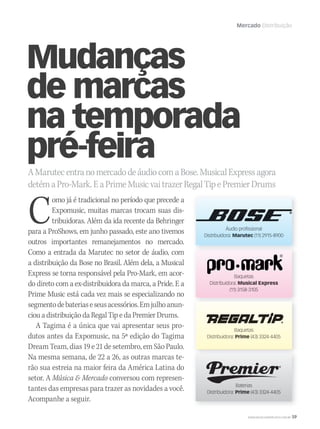 WWW.MUSICAEMERCADO.COM.BR 59
Mercado Distribuição
Mudanças
de marcas
na temporada
pré-feira
AMarutecentranomercadodeáudiocomaBose.MusicalExpressagora
detémaPro-Mark.EaPrimeMusicvaitrazerRegalTipePremierDrums
C
omo já é tradicional no período que precede a
Expomusic, muitas marcas trocam suas dis-
tribuidoras. Além da ida recente da Behringer
para a ProShows, em junho passado, este ano tivemos
outros importantes remanejamentos no mercado.
Como a entrada da Marutec no setor de áudio, com
a distribuição da Bose no Brasil. Além dela, a Musical
Express se torna responsável pela Pro-Mark, em acor-
do direto com a ex-distribuidora da marca, a Pride. E a
Prime Music está cada vez mais se especializando no
segmentodebateriaseseusacessórios.Emjulhoanun-
ciouadistribuiçãodaRegalTipedaPremierDrums.
A Tagima é a única que vai apresentar seus pro-
dutos antes da Expomusic, na 5ª edição do Tagima
Dream Team, dias 19 e 21 de setembro, em São Paulo.
Na mesma semana, de 22 a 26, as outras marcas te-
rão sua estreia na maior feira da América Latina do
setor. A Música  Mercado conversou com represen-
tantes das empresas para trazer as novidades a você.
Acompanhe a seguir.
Áudio profissional
Distribuidora: Marutec (11) 2915-8900Marutec (11) 2915-8900Marutec
Baquetas
Distribuidora: Musical Express
(11) 3158-3105
Baquetas
Distribuidora: Prime (43) 3324-4405
Baterias
Distribuidora: Prime (43) 3324-4405
mm50_distribuicao_tagima.indd 59 04/09/2010 20:13:03
 