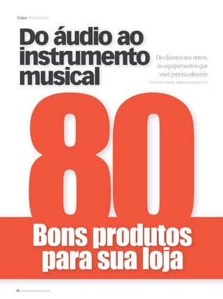 68 WWW.MUSICAEMERCADO.COM.BR
Capa 80 produtos
Doclássicoaosnovos,
osequipamentosque
vocêprecisaoferecer
Por Itamar Dantas, colaborou Juliana CruzPor Itamar Dantas, colaborou Juliana Cruz
Do áudio ao
instrumento
musical
mm50_capa_50produtos.indd 68 04/09/2010 11:28:23
 