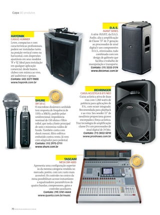 70 WWW.MUSICAEMERCADO.COM.BR
Capa 80 produtos
HAYONIK
CAIXAS HUMMER
Leves, compactas e com
características profissionais,
podem ser instaladas tanto
na posição vertical como na
horizontal, com dispersões
ajustáveis em seus modelos
‘R’ e ‘Q’. Ideal para instalação
em qualquer aplicação
comercial, desde boates,
clubes com música ao vivo,
até auditórios e igrejas.
Contato: (43) 3377-9800
www.hayonik.com.br
SHURE
SM 58-LC
O microfone dinâmico cardióide
tem resposta de frequência de
15Hz a 50kHz, padrão polar
unidirecional, impedância
nominal de 150 ohms e filtro
rollof, que isola a fonte principal
de som e minimiza ruídos de
fundo. Também conta com
shock mount, filtro esférico
embutido contra vento. Já vem
com adaptador para pedestal.
Contato: (11) 2975-2711
www.shure.com.br
BEHRINGER
CAIXA ACÚSTICA B-815 NEO
Caixa acústica ativa de duas
vias com 1.260 watts de
potência para aplicações de
P.A., com mixer integrado.
Recomendada para playback
e ao vivo. Seu woofer 15” de
neodímio proporciona graves
encorpados e força acústica.
Traz tecnologia de amplificação
classe D e um processador de
sinal digital de 24 bits.
Contato: (11) 3032-5010
www.proshows.com.br
TASCAM
MESA DM-4800
Apresenta uma configuração superior
às da mesma categoria vendida no
mercado, porém, com um custo mais
acessível. Os controles no centro da
mesa possibilitam acesso instantâneo
a equalizadores paramétricos de
quatro bandas, compressores, gates e
controles auxiliares.
Contato: (19) 3741-4644
www.quanta.com.br/music
características profissionais,
‘R’ e ‘Q’. Ideal para instalação
TASCAMTASCAM
MESA DM-4800
Apresenta uma configuração superior
às da mesma categoria vendida no
mercado, porém, com um custo mais
TASCAMTASCAM
D.A.S.
AVANT SERIES
A série AVANT, da D.A.S.
Audio, alia a amplificação
de Classe “D” de 3a
geração
ao processador de sinal
digital e aos componentes
D.A.S., otimizados, tudo
combinado com um
design de gabinete que
facilita o trabalho de
manipulação e transporte.
Contato: (11) 3333-3174
www.decomac.com.br
mm50_capa_50produtos.indd 70 06/09/2010 18:05:37
 