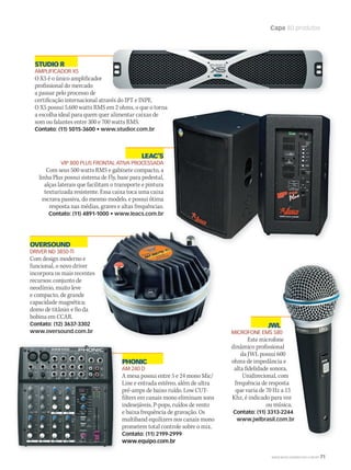 WWW.MUSICAEMERCADO.COM.BR 71
Capa 80 produtos
OVERSOUND
DRIVER ND 3850-TI
Com design moderno e
funcional, o novo driver
incorpora os mais recentes
recursos: conjunto de
neodímio, muito leve
e compacto, de grande
capacidade magnética;
domo de titânio; e fio da
bobina em CCAR.
Contato: (12) 3637-3302
www.oversound.com.br
STUDIO R
AMPLIFICADOR X5
O X5 é o único amplificador
profissional do mercado
a passar pelo processo de
certificação internacional através do IPT e INPE.
O X5 possui 5.600 watts RMS em 2 ohms, o que o torna
a escolha ideal para quem quer alimentar caixas de
som ou falantes entre 300 e 700 watts RMS.
Contato: (11) 5015-3600 • www.studior.com.br
LEAC’S
VIP 800 PLUS FRONTAL ATIVA PROCESSADA
Com seus 500 watts RMS e gabinete compacto, a
linha Plus possui sistema de Fly, base para pedestal,
alças laterais que facilitam o transporte e pintura
texturizada resistente. Essa caixa toca uma caixa
escrava passiva, do mesmo modelo, e possui ótima
resposta nas médias, graves e altas frequências.
Contato: (11) 4891-1000 • www.leacs.com.br
JWL
MICROFONE EMS 580
Este microfone
dinâmico profissional
da JWL possui 600
ohms de impedância e
alta fidelidade sonora.
Unidirecional, com
frequência de resposta
que varia de 70 Hz a 13
Khz, é indicado para voz
ou música.
Contato: (11) 3313-2244
www.jwlbrasil.com.br
JWLJWL
MICROFONE EMS 580
Este microfone
dinâmico profissional
da JWL possui 600
ohms de impedância e
alta fidelidade sonora.
Unidirecional, com
frequência de resposta
que varia de 70 Hz a 13
Khz, é indicado para voz
ou música.
Contato: (11) 3313-2244
www.jwlbrasil.com.br
PHONIC
AM 240 D
A mesa possui entre 5 e 24 mono Mic/
Line e entrada estéreo, além de ultra
pré-amps de baixo ruído. Low CUT-
filters em canais mono eliminam sons
indesejáveis, P-pops, ruídos de vento
e baixa frequência de gravação. Os
multiband equilizers nos canais mono
prometem total controle sobre o mix.
Contato: (11) 2199-2999
www.equipo.com.br
mm50_capa_50produtos.indd 71 04/09/2010 11:29:33
 