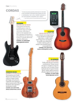 72 WWW.MUSICAEMERCADO.COM.BR
Capa 80 produtos
CONDOR MUSIC
GUITARRA CT-10 TELE-DELUXE
A nova guitarra da Condor
Music é uma Telecaster com
corpo em mogno tratado
por fungos, num processo
conhecido como Spalting. A
guitarra possui ponte Telecaster
Standard e dois captadores
humbuckers Condor.
Contato: (61) 3629-9400
www.condormusic.com.br
CRAFTER
VIOLÃO CRAFTER LITE D VTG
Violão coreano com tampo maciço
e com afinador no equalizador.
Além disso, o violão Crafter
Lite D Vtg já vem com Gig Bag.
De acordo com a fabricante,
o violão se destaca pela sua
relação custo-benefício para o
consumidor final.
Contato: (31) 3222-9160
www.crafterguitars.com.br
DI GIORGIO
VIOLÃO TALENT SERIES
Violão indicado para iniciantes
e profissionais. Tampo maciço
em spruce canadense, escala em
pau-ferro, com 19 trastes. Possui
captação ativa de quatro bandas
(grave, médio, agudo, presence),
afinador digital e verniz natural.
Contato: (11) 4443-1600
www.digiorgio.com.br
CORDAS
GIANNINI
GUITARRA GGX-1HH SBK BK
Lançamento da Giannini,
o modelo possui corpo em
basswood e braço em maple
com tensor. Além disso, a
guitarra vem equipada com
dois captadores humbuckers e
está disponível em várias cores.
O preço é o grande diferencial,
segundo a fabricante.
Contato: (11) 4028-8400
www.giannini.com.br
CRAFTERCRAFTER
VIOLÃO CRAFTER LITE D VTG
Violão coreano com tampo maciço
GUITARRA CT-10 TELE-DELUXE
guitarra possui ponte Telecaster
www.condormusic.com.br
Contato: (31) 3222-9160
www.crafterguitars.com.br
guitarra possui ponte Telecaster
www.crafterguitars.com.br
DI GIORGIODI GIORGIO
VIOLÃO TALENT SERIES
Violão indicado para iniciantes
e profissionais. Tampo maciço
em spruce canadense, escala em
pau-ferro, com 19 trastes. Possui
captação ativa de quatro bandas
(grave, médio, agudo, presence),
afinador digital e verniz natural.
Contato: (11) 4443-1600
www.digiorgio.com.br
CORDAS “A marca já possui grande penetração no mercado
e essa nova linha contempla várias opções de cores
e combinações, bem como, detalhes exclusivos a
um custo bastante competitivo para o lojista.”
— Luiz Petian, gerente de desenvolvimento de Giannini
mm50_capa_50produtos.indd 72 06/09/2010 18:05:12
 
