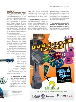 Luiz Sacoman Pontos de Venda
WWW.MUSICAEMERCADO.COM.BR 95
ANÁLISEDE
COMPORTAMENTO DE VENDA
A psicologia aplicada às vendas é uma
constante em nossas vidas. As cores
vermelha e amarela estimulam o ape-
tite — não é à toa que redes fast-food
usam e abusam delas em suas deco-
rações. Repare, gôndolas de super-
mercados com produtos destinados
aopúblicoinfantilsempreestãoaoal-
cance das crianças — tudo para elas
pegarem e atormentarem seus pais
até eles cederem e levarem o produto,
obviamente por impulso.
Somos comerciantes e nosso obje-
tivo é vender mais e mais, então, por
que não estimular nossos clientes,
dando um pequeno auxílio ao natural
impulso consumista, mas também
ampliando a sensação de satisfação
em comprar em nossas lojas?
Somos do mercado de instrumen-
tos musicais, o mercado dos sonhos.
Não podemos deixar que consumi-
dores gastem dinheiro somente com
carros, relógios, roupas de grife ou
videogames. Temos
objetos de desejo e
podemos estimu-
lá-lo usando um
pouco de psico-
logia. Lembre-se,
o prazer vem dos
sentidos: ver, tocar,
ouvir, cheirar e degustar.
Veja algumas ideias para deixar
o cliente, literalmente, “louco para
comprar” seus produtos.
Tenha revistas ou catálo-
gos com belos quadros de
músicos famosos usando
aquela guitarra, amplifica-
dor,saxofone,bateriaoutecla-
do. Nada mais sedutor do que o
sonho de estar comprando uma
poção mágica que trará sucesso, fama
e prestígio. Todo músico sonha com
seu ídolo e isso é uma regra. Vídeos no
YouTube também são ótimos aliados.
 Imagem é tudo! Coloque em seu
site fotos de qualidade e envie “ape-
titosos” e-mails marketing aos seus
clientes. O design de um teclado, de
um monitor de som, de uma guitarra,
atémesmodeumafinadorouumami-
núscula palheta podem ser ampliados
de maneira sedutora em fotografias de
alta resolução. Não cometa o erro, co-
mum, de colocar imagens de produtos
do tamanho de uma formiga somente
por colocar. Nunca subestime o poder
atrativo de uma boa fotografia.
Deixe que o cliente teste um ins-
trumento em um volume que ele
jamais tocará em casa. A experiência
de tocar uma guitarra em um amplifi-
cador valvulado, com uma caixa com
Imagens de cantores
famosos inspiram
os clientes a comprar
mm50_sacoman.indd 95 08/09/2010 18:53:30
 