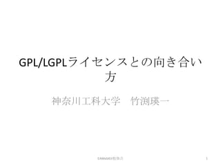 GPL/LGPLライセンスとの向き合い方 神奈川工科大学　竹渕瑛一 EAWebKit勉強会 1 