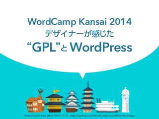 WordCamp Kansai 2014
デザイナーが感じた
GPL と WordPress
WordCamp Knasai 2014 デザインデータ：https://github.com/WordCampKansai2014/site-design
 