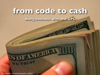 from code to cash
                                   doing business with the GPL




http://www.ﬂickr.com/photos/nathangibbs/1360099367/
 