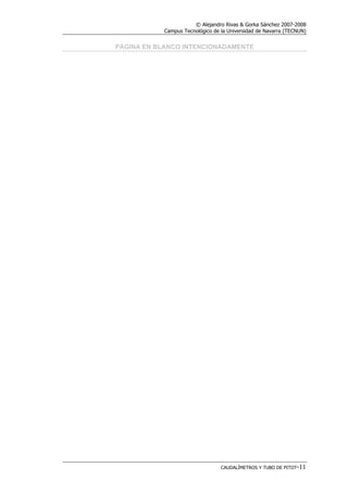 © Alejandro Rivas & Gorka Sánchez 2007-2008
Campus Tecnológico de la Universidad de Navarra (TECNUN)
CAUDALÍMETROS Y TUBO DE PITOT-11
PÁGINA EN BLANCO INTENCIONADAMENTE
 