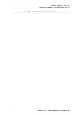 Laboratorio de Mecánica de Fluidos.
Transitorios en Instalaciones Hidráulicas. Golpe de Ariete
TRANSITORIOS EN INSTALACIONES. GOLPE DE ARIETE-51
PÁGINA EN BLANCO INTENCIONADAMENTE
 