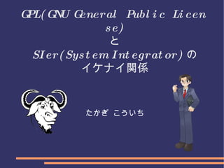 GPL(GNU General Public License) と SIer(System Integrator) の イケナイ関係 たかぎ こういち 