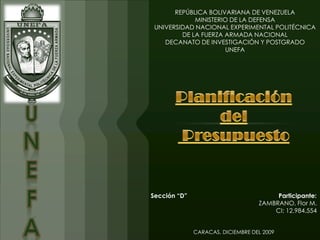 REPÚBLICA BOLIVARIANA DE VENEZUELA
             MINISTERIO DE LA DEFENSA
 UNIVERSIDAD NACIONAL EXPERIMENTAL POLITÉCNICA
         DE LA FUERZA ARMADA NACIONAL
    DECANATO DE INVESTIGACIÓN Y POSTGRADO
                      UNEFA




Sección “D”                             Participante:
                                   ZAMBRANO, Flor M.
                                       CI: 12.984.554


              CARACAS, DICIEMBRE DEL 2009
 
