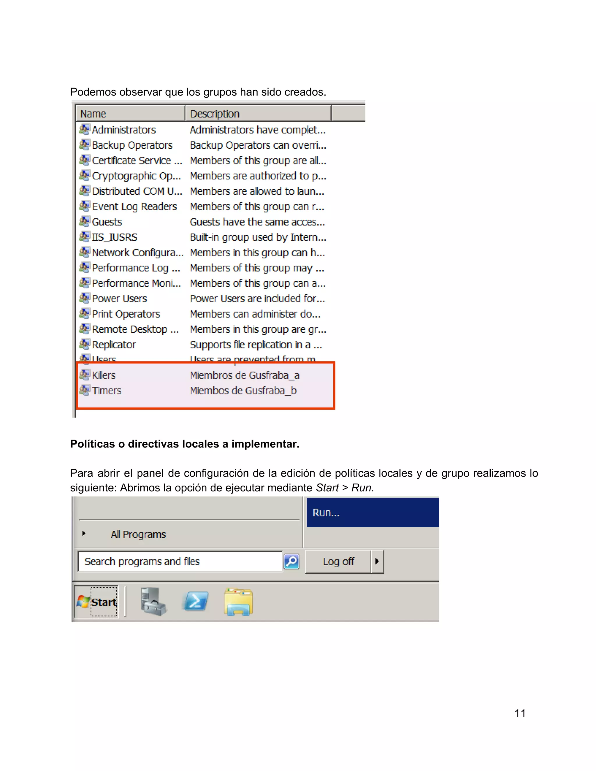 Podemos observar que los grupos han sido creados.

Políticas o directivas locales a implementar.
Para  abrir  el  panel  de  configuración  de  la  edición  de políticas locales  y  de  grupo  realizamos  lo
siguiente: Abrimos la opción de ejecutar mediante Start > Run.

11

 