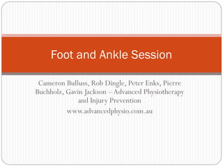 Foot and Ankle Session

 Cameron Bulluss, Rob Dingle, Peter Enks, Pierre
Buchholz, Gavin Jackson – Advanced Physiotherapy
              and Injury Prevention
          www.advancedphysio.com.au
 